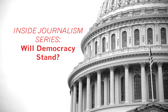 Inside Journalism Series: Will Democracy Stand?